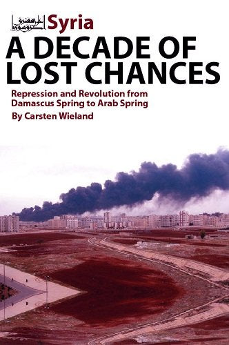 Syria - A Decade of Lost Chances: Repression & Revolution from Damascus Spring to Arab Spring: Repression and Revolution from Damascus Spring to Arab Spring