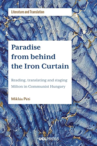 Paradise from Behind the Iron Curtain: Reading, Translating and Staging Milton in Communist Hungary (Literature and Translation)