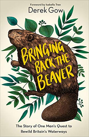 Bringing Back the Beaver: The Story of One Man's Quest to Rewild Britain's Waterways