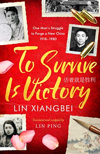To Survive is Victory: One Man's Struggle to Forge a New China 1918-1980