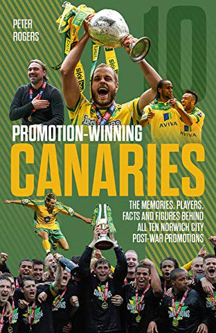 Promotion Winning Canaries: Memories, Players, Facts and Figures Behind All of Norwich City's Post-War Promotions