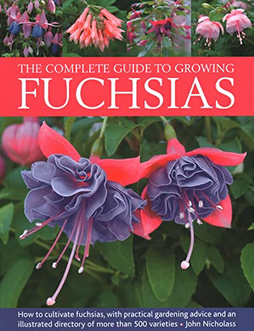 Fuchsias, The Complete Guide to Growing: How to cultivate fuchsias with practical gardening advice and an illustrated directory of 500 varieties