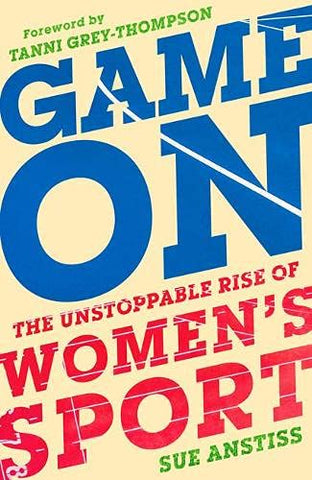 Game On: The Unstoppable Rise of Women's Sport: The Unstoppable Rise of Women's Sport - Longlisted for the William Hill Sports Book of the Year