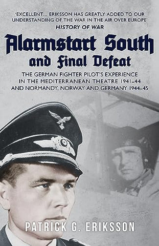 Alarmstart South and Final Defeat: The German Fighter Pilot's Experience in the Mediterranean Theatre 1941-44 and Normandy, Norway and Germany 1944-45