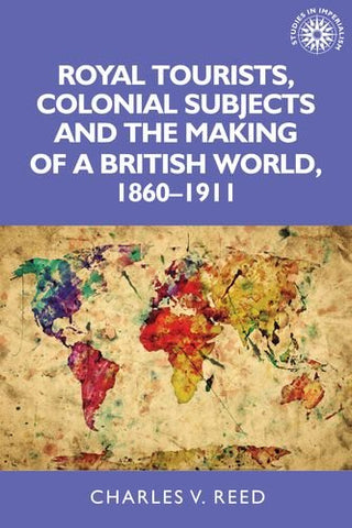 Royal Tourists, Colonial Subjects and the Making of a British World, 1860-1911 (Studies in Imperialism)