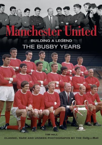 Manchester United: Building a Legend. The Busby Years (Classic Rare & Unseen)