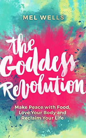 The Goddess Revolution: Make Peace with Food, Love Your Body and Reclaim Your Life