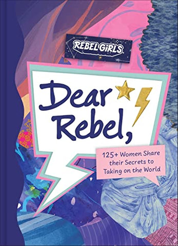 Dear Rebel: 145 Women Share Their Best Advice for the Girls of Today