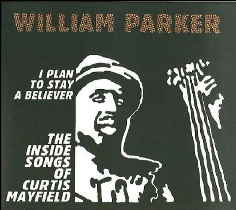 William Parker - I Plan To Stay A Believer: The Inside Songs Of Curtis Mayfield [CD]