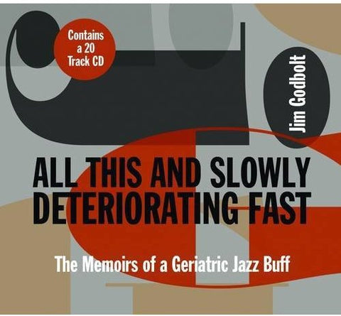 Jim Godbolt - All This And Slowly Deteriorating Fast - The Memoirs Of A Geriatric Jazz Buff [CD]