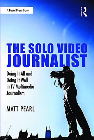 The Solo Video Journalist: Doing It All and Doing It Well in TV Multimedia Journalism