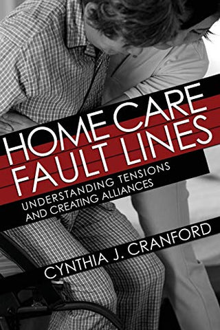 Home Care Fault Lines: Understanding Tensions and Creating Alliances (The Culture and Politics of Health Care Work)