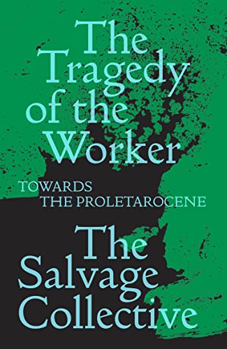 The Tragedy of the Worker: Towards the Proletarocene (Salvage Editions)