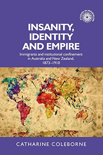 Insanity, identity and empire: Immigrants and institutional confinement in Australia and New Zealand, 1873-1910: 129 (Studies in Imperialism)