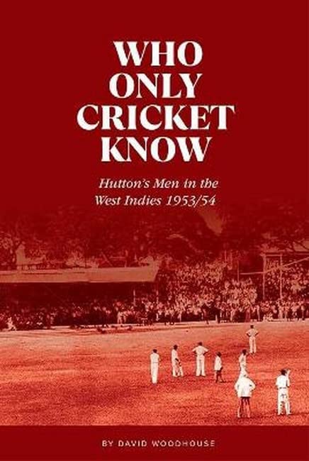 Who Only Cricket Know: Hutton's Men in the West Indies 1953/54