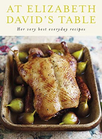 At Elizabeth David's Table: Her Very Best Everyday Recipes