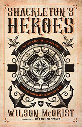 Shackleton's Heroes: The Epic Story of the Men Who Kept the Endurance Expedition Alive