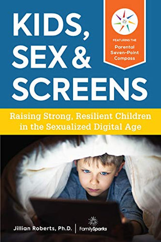 Kids, Sex & Screens: Raising Strong, Resilient Children in the Sexualized Digital Age