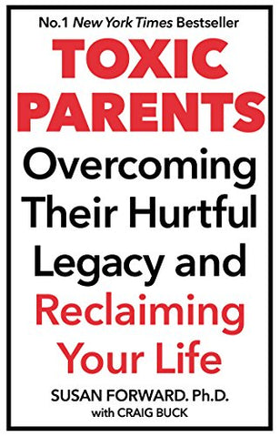 Toxic Parents; Overcoming Their Hurtful Legacy and Reclaiming Your Life