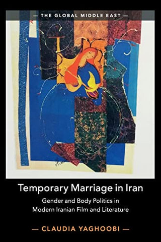 Temporary Marriage in Iran: Gender and Body Politics in Modern Iranian Film and Literature: 12 (The Global Middle East, Series Number 12)