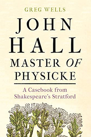 John Hall, Master of Physicke: A casebook from Shakespeare's Stratford