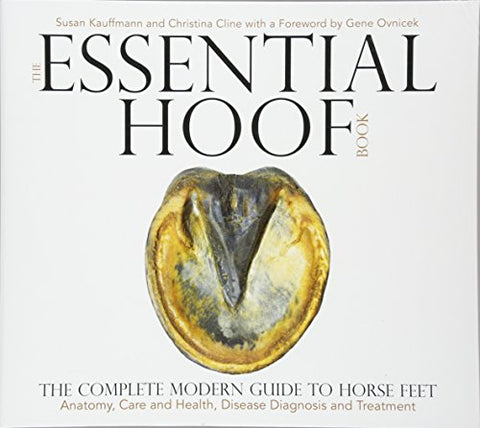 The Essential Hoof Book: The Complete Modern Guide to Horse Feet - Anatomy, Care and Health, Disease Diagnosis and Treatment