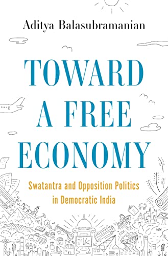 Toward a Free Economy: Swatantra and Opposition Politics in Democratic India: 20 (Histories of Economic Life, 20)