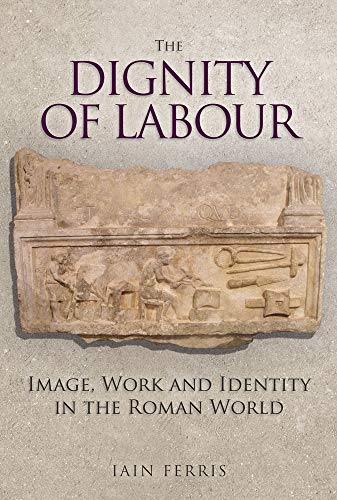 The Dignity of Labour: Image, Work and Identity in the Roman World