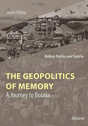 The Geopolitics of Memory: A Journey to Bosnia (Balkan Politics and Society)
