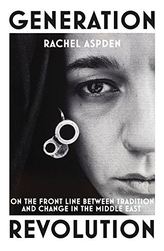 Generation Revolution: On the Front Line Between Tradition and Change in the Middle East