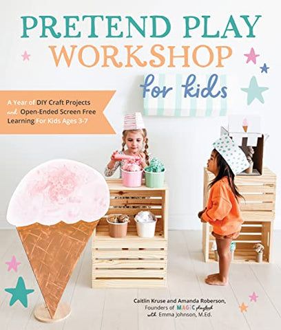 Pretend Play Workshop for Kids: A Year of DIY Craft Projects and Open-Ended Screen-Free Learning for Kids Ages 3-7