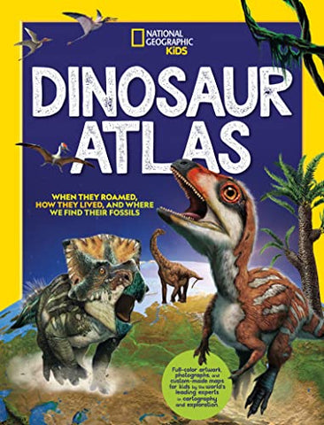 Dinosaur Atlas: When They Roamed, How They Lived, and Where We Find Their Fossils (National Geographic Kids)