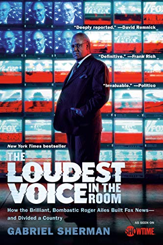 The Loudest Voice in the Room: How the Brilliant, Bombastic Roger Ailes Built Fox News-and Divided a Country