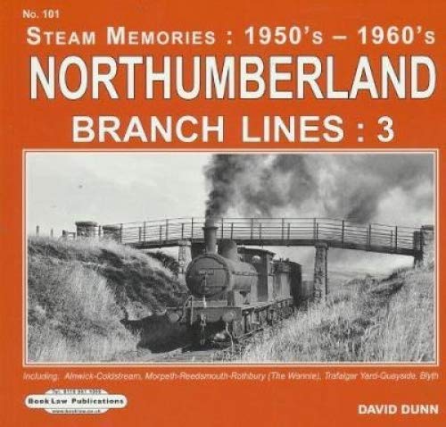Northumberland Branch Lines : 3: Alnwick-Coldstream,Morpeth-Reedmouth-Rothbury, (The Wannie), Trafalgar Yard-Quayside & Blyth (Steam memories: 1950's-1960's)