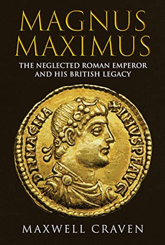 Magnus Maximus: The Neglected Roman Emperor and his British Legacy