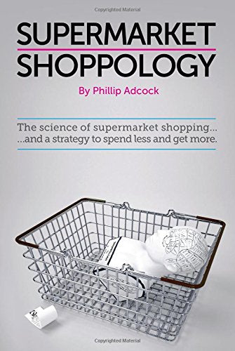 Shoppology: The Science of Supermarket Shopping & a Strategy to Spend Less and Get More