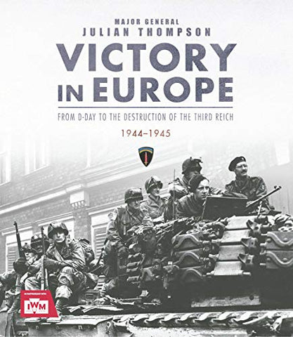 Victory in Europe: From D-Day to the Destruction of the Third Reich, 1944-1945