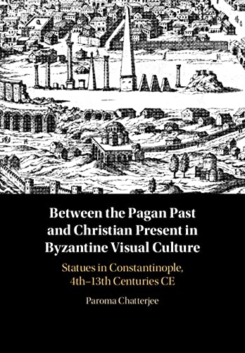 Between the Pagan Past and Christian Present in Byzantine Visual Culture: Statues in Constantinople, 4th-13th Centuries CE