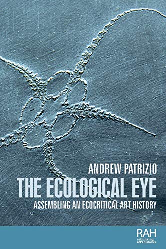 The ecological eye: Assembling an ecocritical art history (Rethinking Art's Histories)