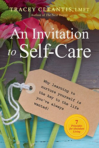 Invitation To Self-Care, An: Why Learning to Nurture Yourself Is the Key to the Life You've Always Wanted, 7 Principles for Abundant Living
