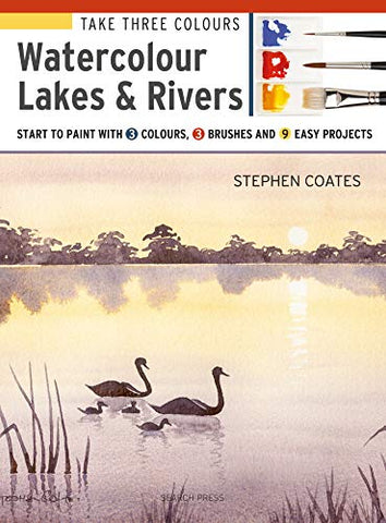 Take Three Colours: Watercolour Lakes & Rivers: Start to Paint with 3 Colours, 3 Brushes and 9 Easy Projects