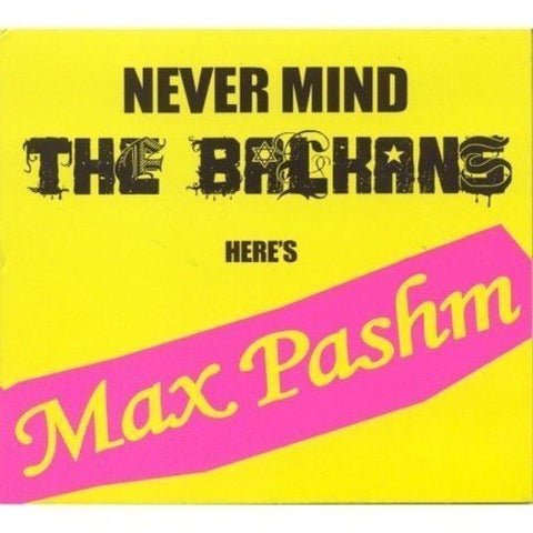 Max Pashm - Never Mind the Balkans Here's Max Pashm [CD]