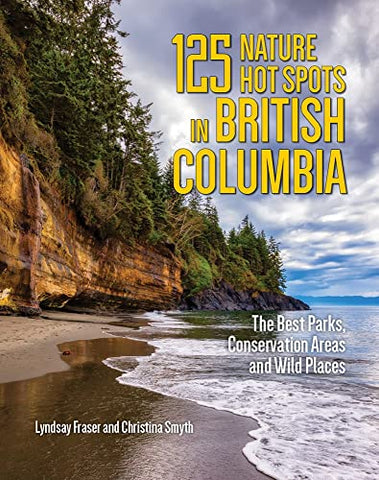 125 Nature Hot Spots in British Columbia: The Best Parks, Conservation Areas and Wild Places