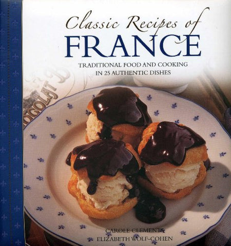 Classic Recipes of France: The Best Traditional Food and Cooking in 25 Authentic Regional Dishes: The Best Traditional Food and Cooking in 25 Authentic Dishes