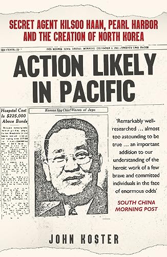 Action Likely in Pacific: Secret Agent Kilsoo Haan, Pearl Harbor and the Creation of North Korea