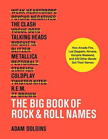 The Big Book of Rock & Roll Names:: How Arcade Fire, Led Zeppelin, Nirvana, Vampire Weekend, and 532 Other Bands Got Their Names