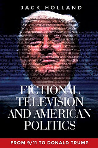 Fictional Television and American Politics: From 9/11 to Donald Trump