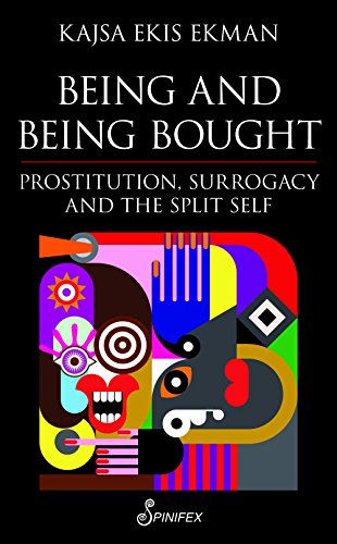 Being and Being Bought: Prostitution, Surrogacy & the Split Self: Prostitution, Surrogacy and the Split Self
