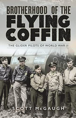 The Brotherhood of the Flying Coffin: The Glider Pilots of World War II