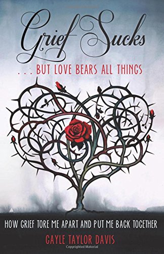 Grief Sucks ... But Love Bears All Things: How Grief Tore Me Apart & Put Me Back Together: How Grief Tore Me Apart and Put Me Back Together